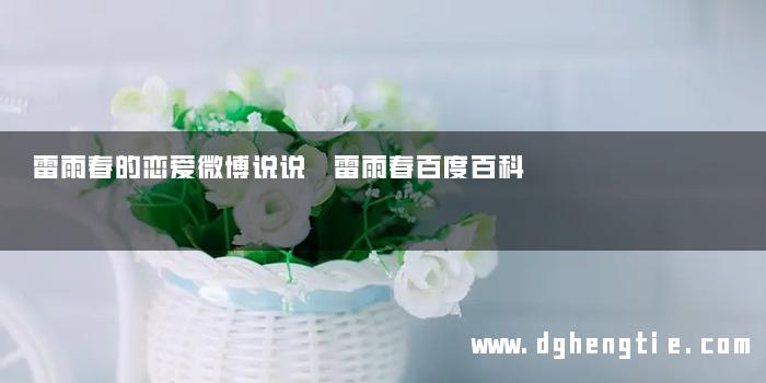 雷雨春的恋爱微博说说 雷雨春百度百科
